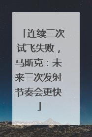 连续三次试飞失败，马斯克：未来三次发射节奏会更快