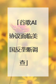 谷歌AI协议面临美国反垄断调查