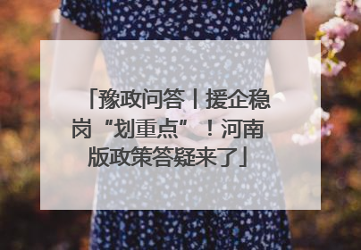 豫政问答丨援企稳岗“划重点”！河南版政策答疑来了