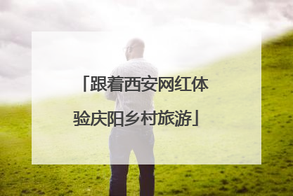 跟着西安网红体验庆阳乡村旅游