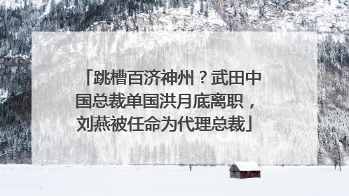 跳槽百济神州？武田中国总裁单国洪月底离职，刘燕被任命为代理总裁
