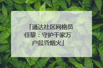 通达社区网格员任黎：守护千家万户晨昏烟火
