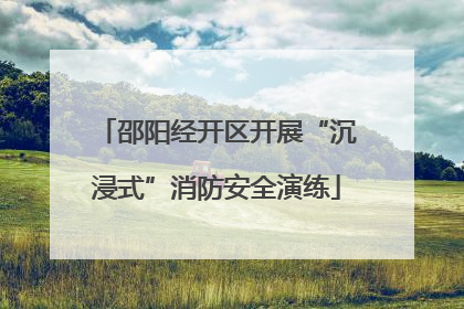 邵阳经开区开展“沉浸式”消防安全演练