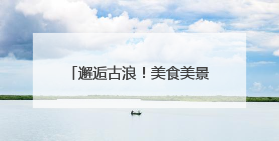 邂逅古浪！美食美景非遗共绘文旅盛宴