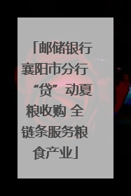 邮储银行襄阳市分行“贷”动夏粮收购 全链条服务粮食产业