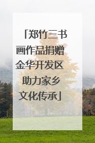 郑竹三书画作品捐赠金华开发区 助力家乡文化传承