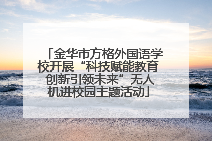 金华市方格外国语学校开展“科技赋能教育 创新引领未来”无人机进校园主题活动