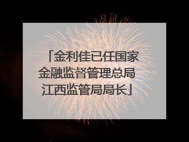 金利佳已任国家金融监督管理总局江西监管局局长