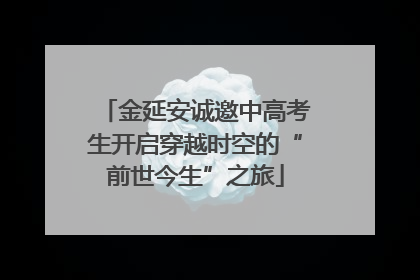 金延安诚邀中高考生开启穿越时空的“前世今生”之旅