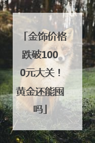 金饰价格跌破1000元大关！黄金还能囤吗