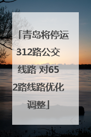 青岛将停运312路公交线路 对652路线路优化调整