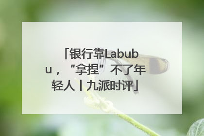 银行靠Labubu，“拿捏”不了年轻人丨九派时评