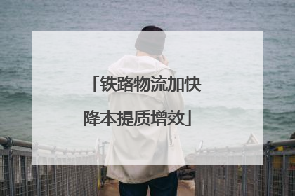 铁路物流加快降本提质增效