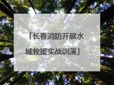 长春消防开展水域救援实战训演