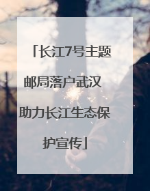 长江7号主题邮局落户武汉 助力长江生态保护宣传