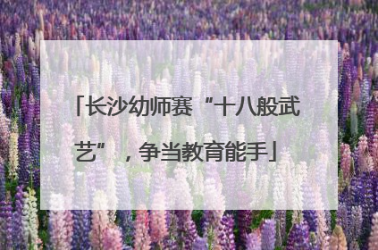 长沙幼师赛“十八般武艺”，争当教育能手