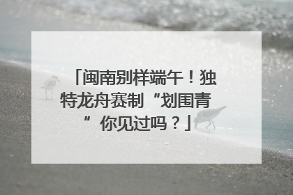 闽南别样端午！独特龙舟赛制“划围青”你见过吗？
