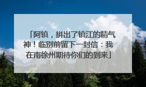 阿镇，拼出了镇江的精气神！临别前留下一封信：我在南徐州期待你们的到来