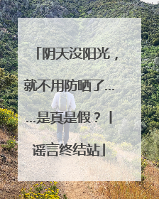 阴天没阳光，就不用防晒了……是真是假？丨谣言终结站