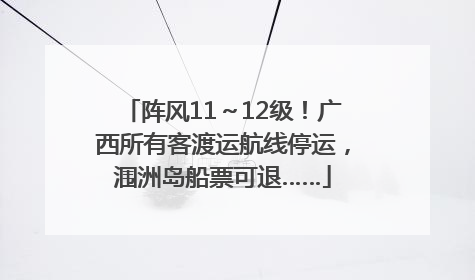 阵风11～12级！广西所有客渡运航线停运，涠洲岛船票可退……