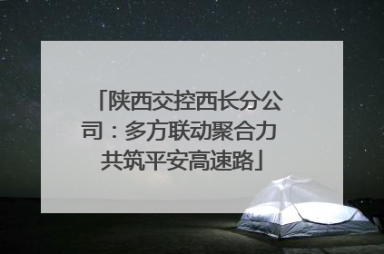 陕西交控西长分公司：多方联动聚合力 共筑平安高速路