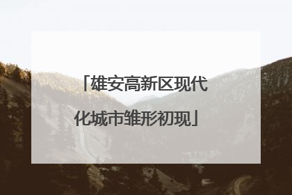 雄安高新区现代化城市雏形初现