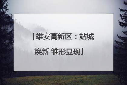 雄安高新区：站城焕新 雏形显现