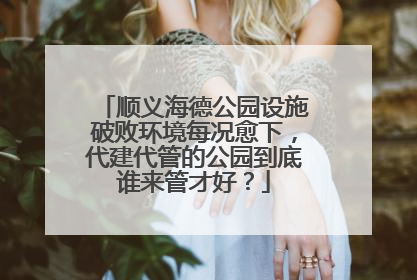 顺义海德公园设施破败环境每况愈下，代建代管的公园到底谁来管才好？