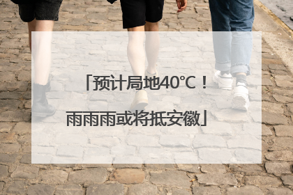 预计局地40℃！雨雨雨或将抵安徽