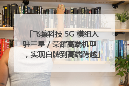 飞骧科技 5G 模组入驻三星 / 荣耀高端机型，实现白牌到高端跨越
