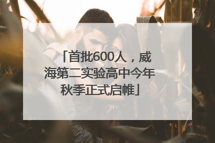 首批600人，威海第二实验高中今年秋季正式启帷