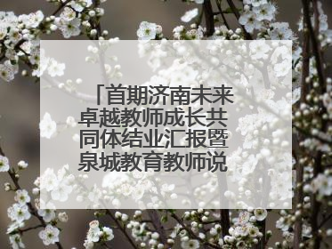 首期济南未来卓越教师成长共同体结业汇报暨泉城教育教师说活动顺利举行