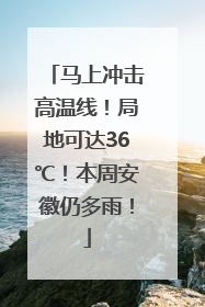 马上冲击高温线！局地可达36℃！本周安徽仍多雨！