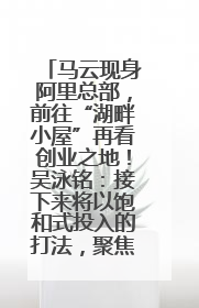 马云现身阿里总部，前往“湖畔小屋”再看创业之地！吴泳铭：接下来将以饱和式投入的打法，聚焦于几大核心战役