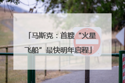马斯克：首艘“火星飞船”最快明年启程