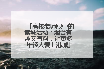高校老师眼中的读城活动：烟台有趣又有料，让更多年轻人爱上港城