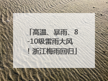 高温、暴雨、8-10级雷雨大风！浙江梅雨回归