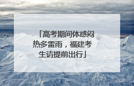 高考期间体感闷热多雷雨，福建考生请提前出行