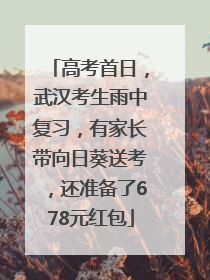 高考首日，武汉考生雨中复习，有家长带向日葵送考，还准备了678元红包