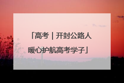 高考｜开封公路人暖心护航高考学子