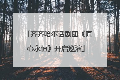 齐齐哈尔话剧团《匠心永恒》开启巡演
