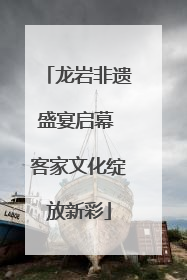 龙岩非遗盛宴启幕 客家文化绽放新彩