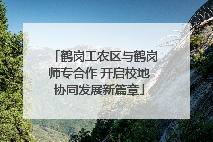 鹤岗工农区与鹤岗师专合作 开启校地协同发展新篇章