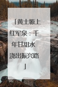 黄土塬上红军泉：千年甘甜水 浇出振兴路