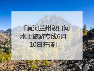 黄河兰州段日间水上旅游专线6月10日开通