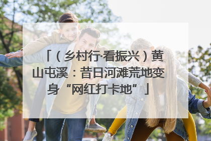 （乡村行·看振兴）黄山屯溪：昔日河滩荒地变身“网红打卡地”