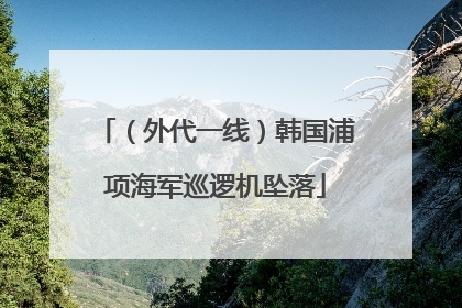 （外代一线）韩国浦项海军巡逻机坠落