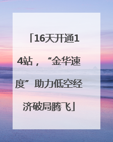 16天开通14站，“金华速度”助力低空经济破局腾飞
