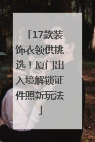 17款装饰衣领供挑选！厦门出入境解锁证件照新玩法