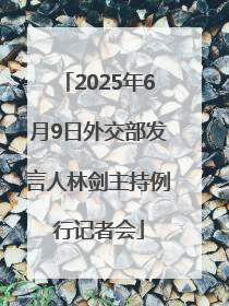 2025年6月9日外交部发言人林剑主持例行记者会